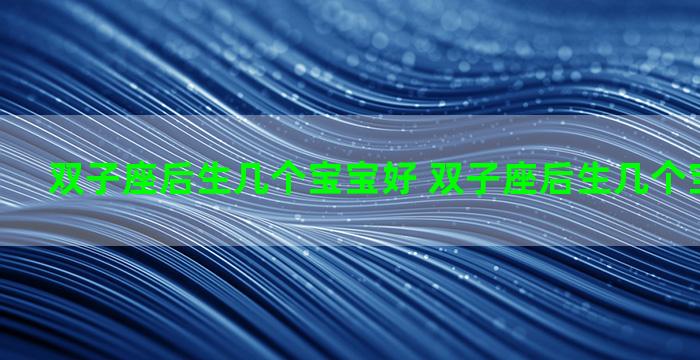 双子座后生几个宝宝好 双子座后生几个宝宝好一点